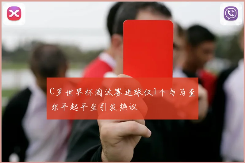 C罗世界杯淘汰赛进球仅1个与马奎尔平起平坐引发热议