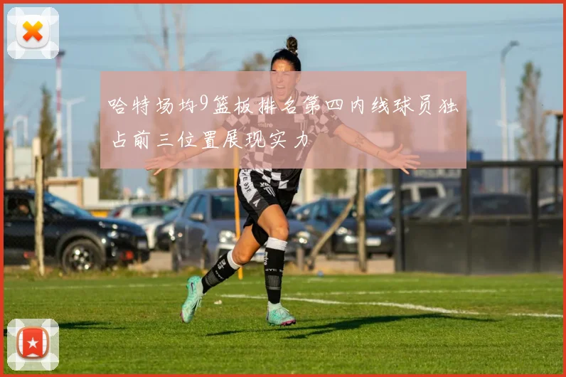 哈特场均9篮板排名第四内线球员独占前三位置展现实力
