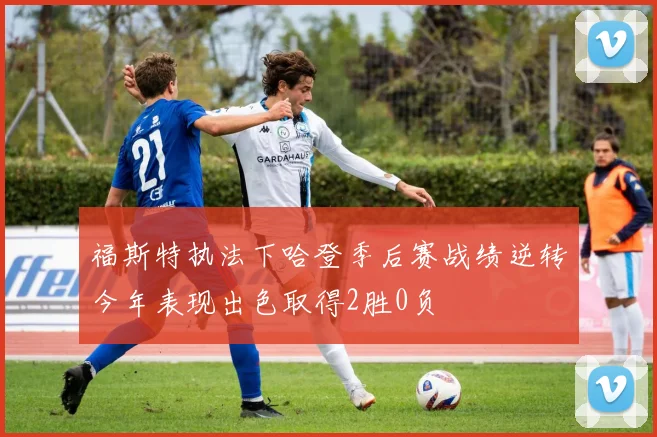 福斯特执法下哈登季后赛战绩逆转今年表现出色取得2胜0负