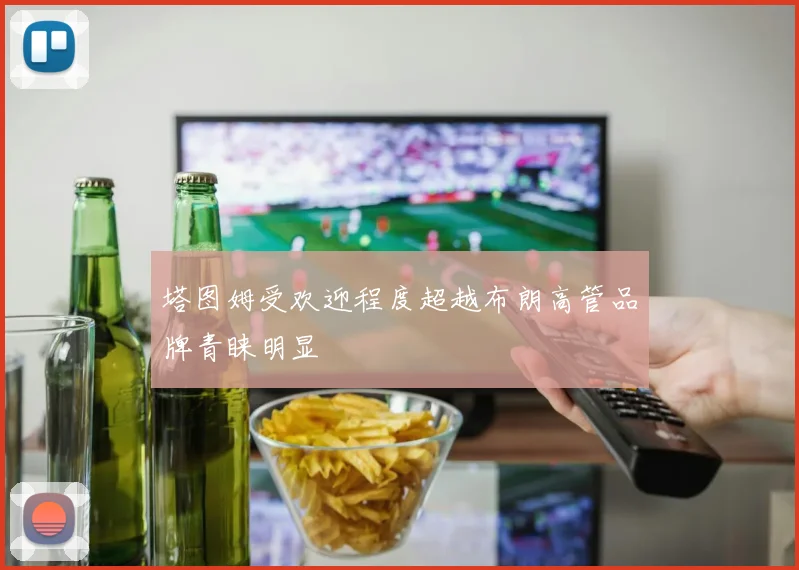 塔图姆受欢迎程度超越布朗高管品牌青睐明显