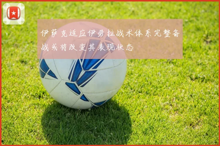 伊萨克适应伊劳拉战术体系完整备战或将改变其表现状态