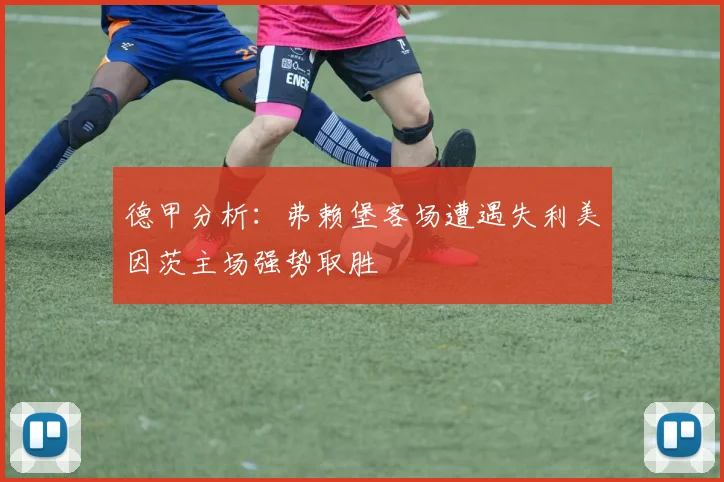 德甲分析：弗赖堡客场遭遇失利美因茨主场强势取胜