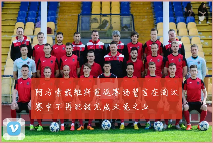 阿方索戴维斯重返赛场誓言在淘汰赛中不再犯错完成未竟之业