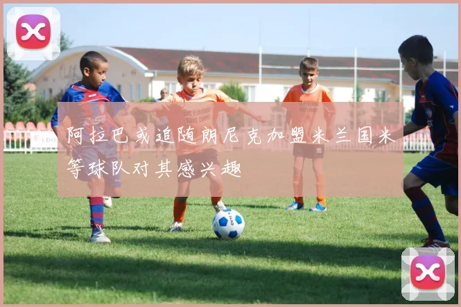 阿拉巴或追随朗尼克加盟米兰国米等球队对其感兴趣
