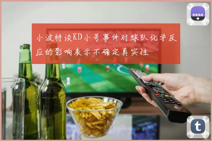 小波特谈KD小号事件对球队化学反应的影响表示不确定真实性